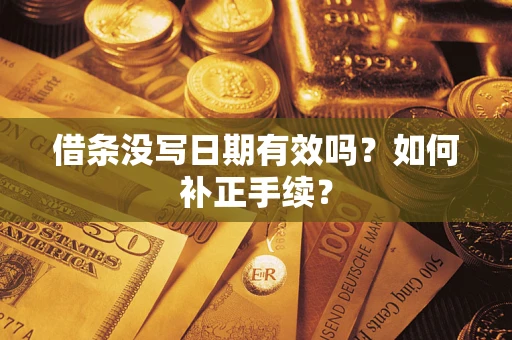 济南借条没写日期有效吗？如何补正手续？