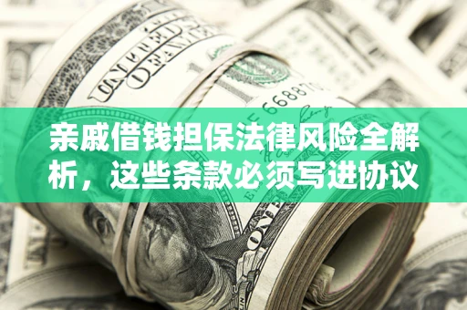 济南亲戚借钱担保法律风险全解析，这些条款必须写进协议