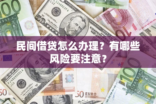济南民间借贷怎么办理？有哪些风险要注意？
