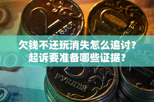 济南欠钱不还玩消失怎么追讨？起诉要准备哪些证据？