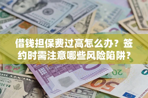 济南借钱担保费过高怎么办？签约时需注意哪些风险陷阱？