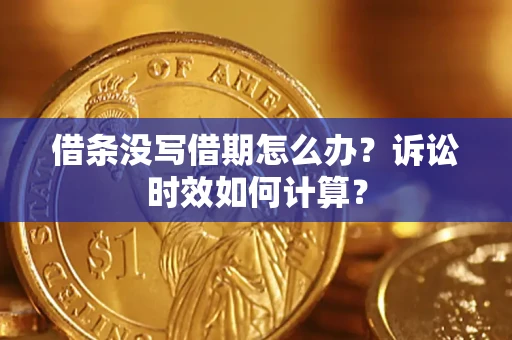 济南借条没写借期怎么办？诉讼时效如何计算？