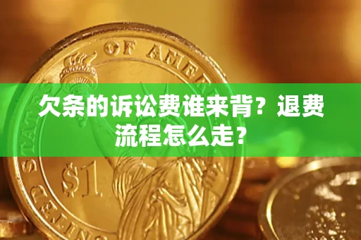 济南欠条的诉讼费谁来背？退费流程怎么走？