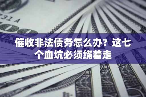 济南催收非法债务怎么办？这七个血坑必须绕着走