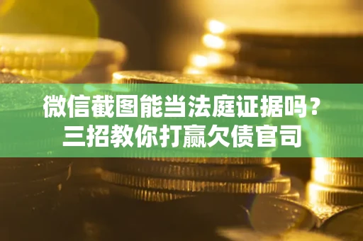 济南微信截图能当法庭证据吗？三招教你打赢欠债官司