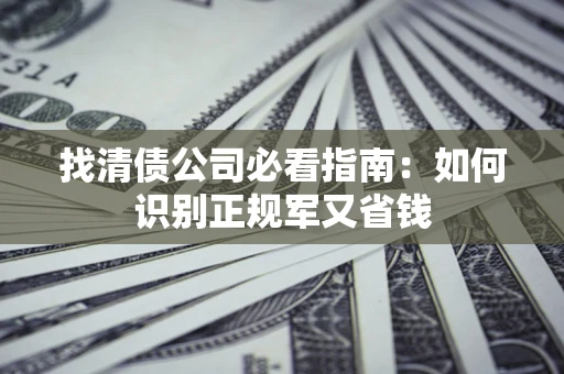 济南找清债公司必看指南：如何识别正规军又省钱