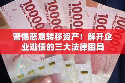 济南警惕恶意转移资产！解开企业逃债的三大法律困局