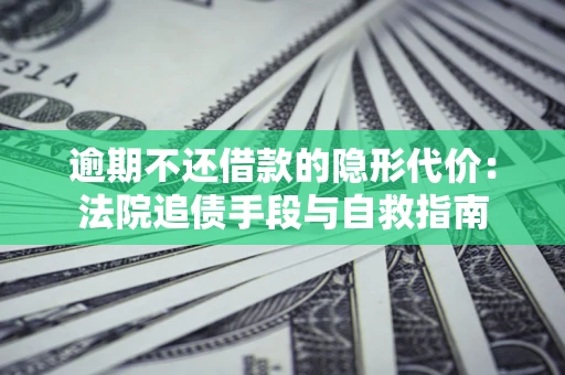 济南逾期不还借款的隐形代价：法院追债手段与自救指南