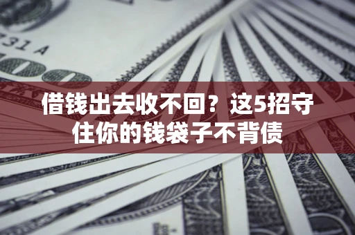 济南借钱出去收不回？这5招守住你的钱袋子不背债