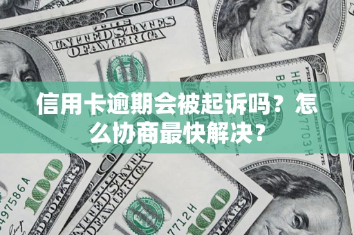 济南信用卡逾期会被起诉吗？怎么协商最快解决？