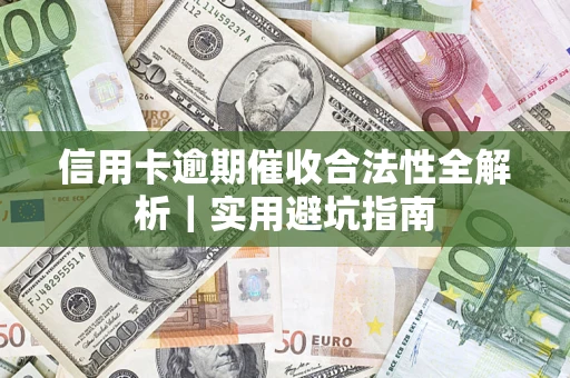 济南信用卡逾期催收合法性全解析｜实用避坑指南