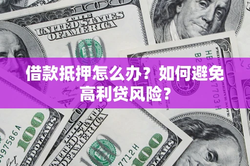 济南借款抵押怎么办？如何避免高利贷风险？