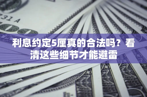 济南利息约定5厘真的合法吗？看清这些细节才能避雷