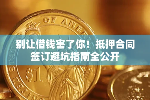 济南别让借钱害了你！抵押合同签订避坑指南全公开