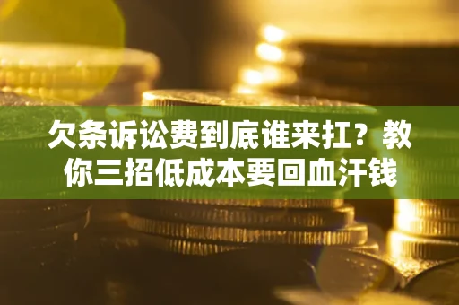 济南欠条诉讼费到底谁来扛？教你三招低成本要回血汗钱