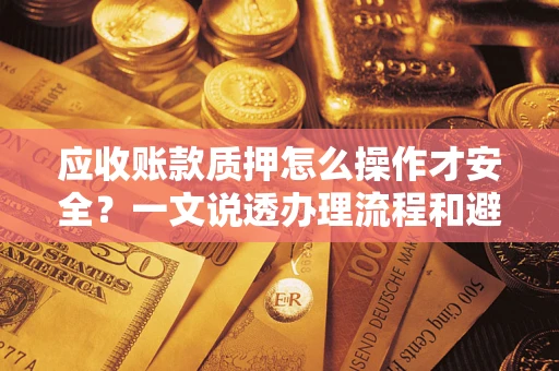 济南应收账款质押怎么操作才安全？一文说透办理流程和避险绝招