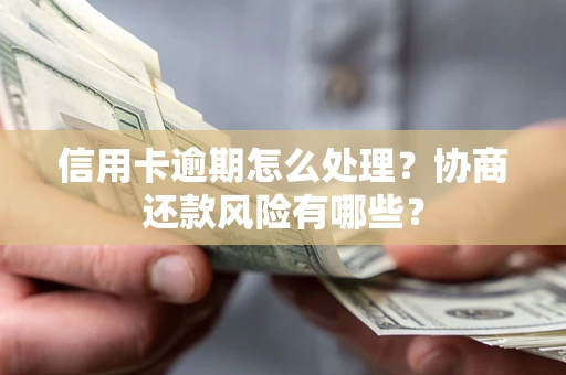 济南信用卡逾期怎么处理？协商还款风险有哪些？